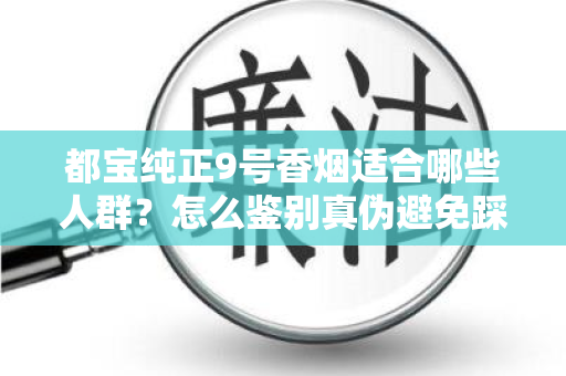 都宝纯正9号香烟适合哪些人群？怎么鉴别真伪避免踩坑？